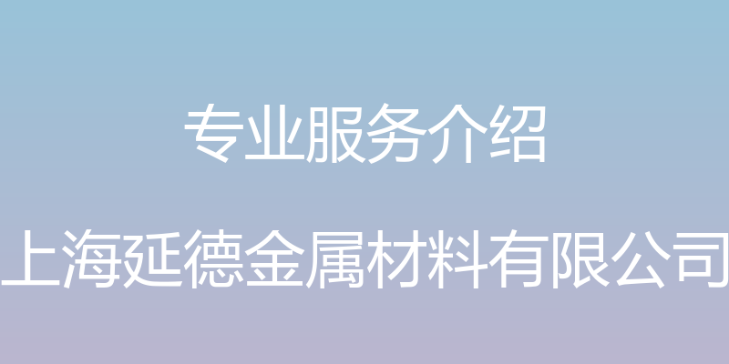 专业服务介绍 - 上海延德金属材料有限公司